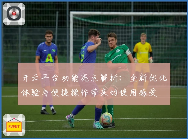 开云平台功能亮点解析：全新优化体验与便捷操作带来的使用感受