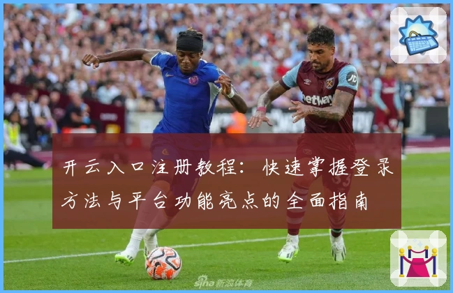 开云入口注册教程：快速掌握登录方法与平台功能亮点的全面指南